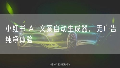 小红书 AI 文案自动生成器，无广告纯净体验