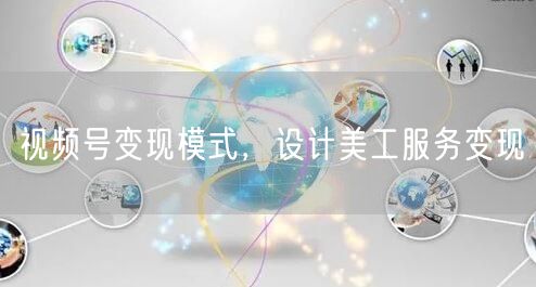 视频号变现模式，设计美工服务变现