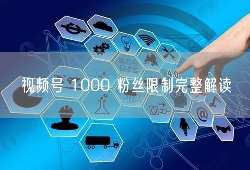 视频号 1000 粉丝限制完整解读