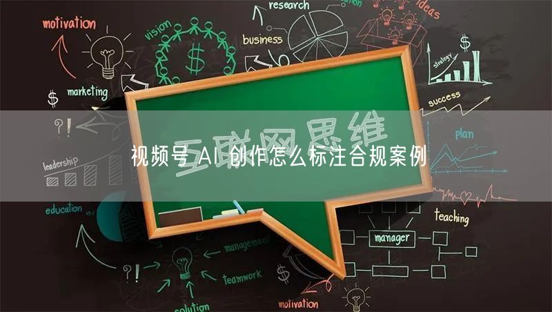 视频号 AI 创作怎么标注合规案例