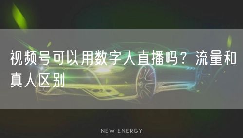 视频号可以用数字人直播吗？流量和真人区别