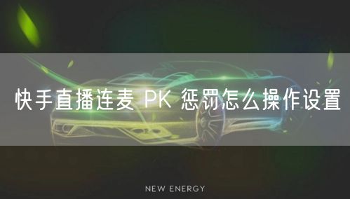 快手直播连麦 PK 惩罚怎么操作设置
