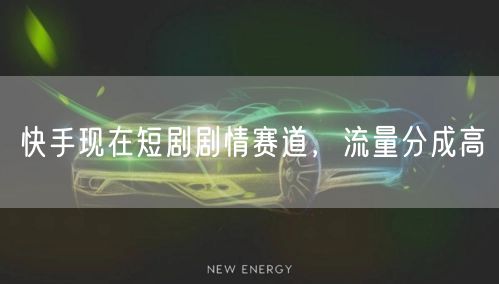 快手现在短剧剧情赛道，流量分成高