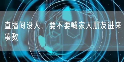 直播间没人，要不要喊家人朋友进来凑数