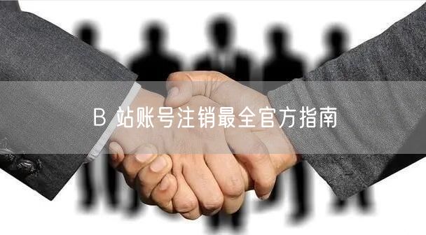 B 站账号注销最全官方指南