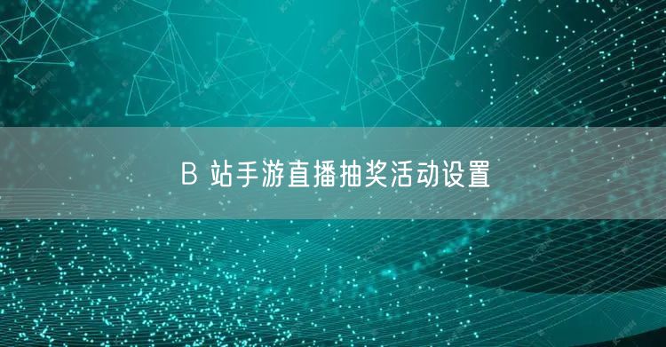 B 站手游直播抽奖活动设置