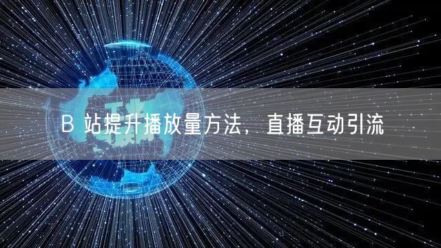 B 站提升播放量方法，直播互动引流