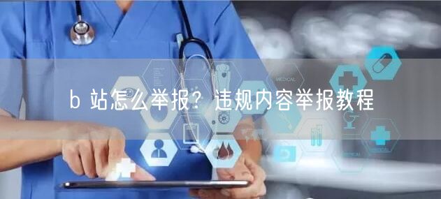 b 站怎么举报？违规内容举报教程