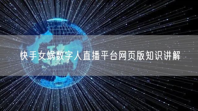 快手女娲数字人直播平台网页版知识讲解