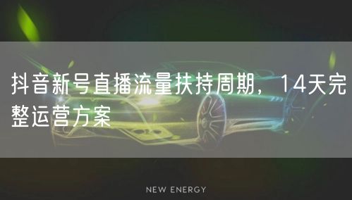 抖音新号直播流量扶持周期，14天完整运营方案