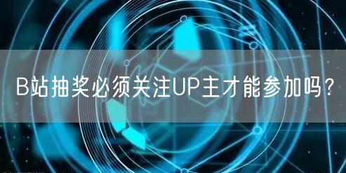 B站抽奖必须关注UP主才能参加吗？