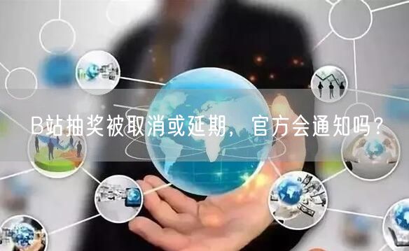 B站抽奖被取消或延期，官方会通知吗？
