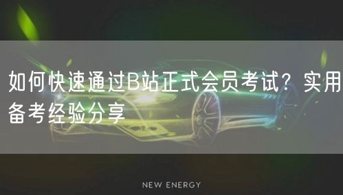 如何快速通过B站正式会员考试？实用备考经验分享