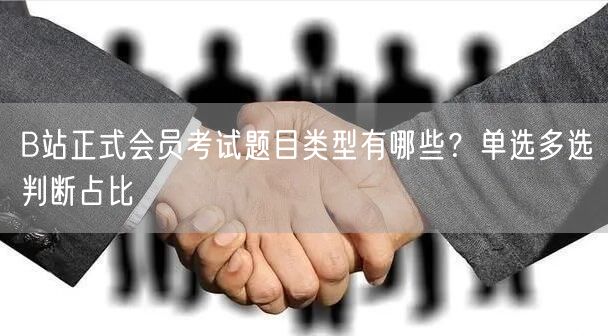 B站正式会员考试题目类型有哪些？单选多选判断占比