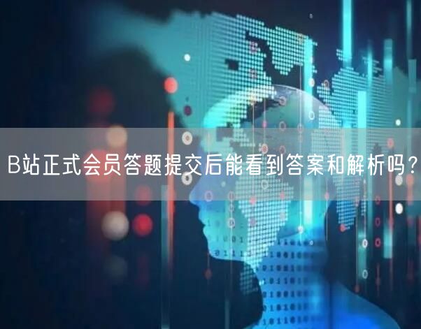 B站正式会员答题提交后能看到答案和解析吗？