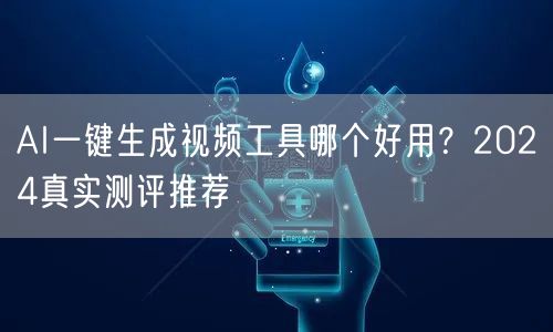 AI一键生成视频工具哪个好用？2024真实测评推荐