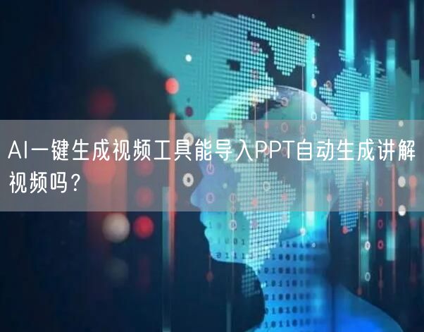 AI一键生成视频工具能导入PPT自动生成讲解视频吗？