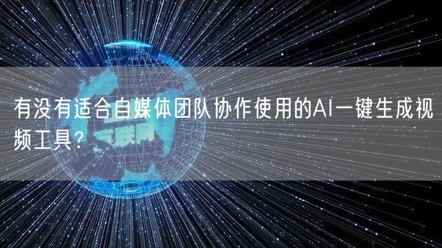 有没有适合自媒体团队协作使用的AI一键生成视频工具？