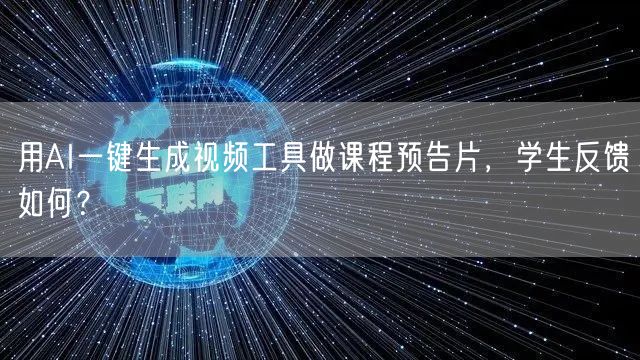用AI一键生成视频工具做课程预告片，学生反馈如何？